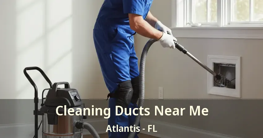 Cleaning Ducts Near Me Atlantis - FL