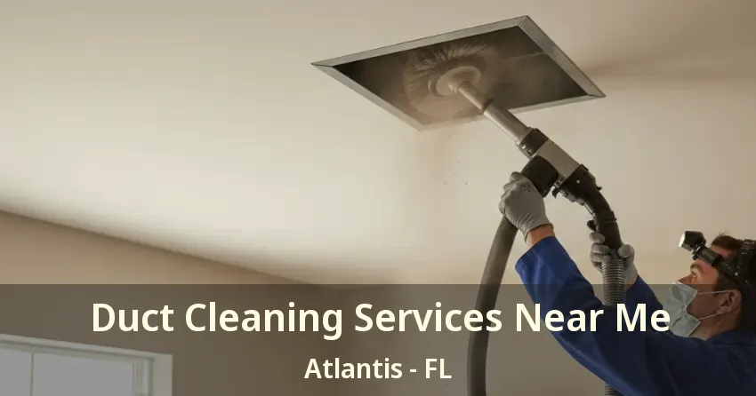 Duct Cleaning Services Near Me Atlantis - FL