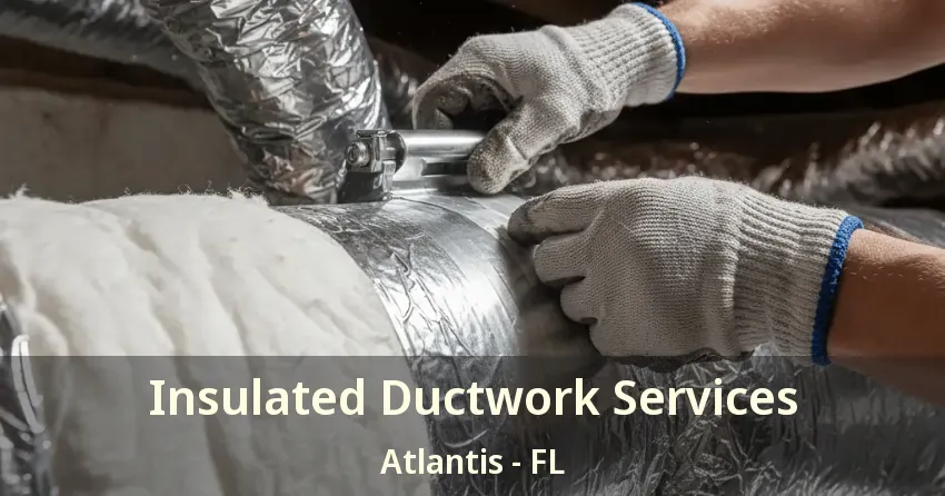Insulated Ductwork Services Atlantis - FL