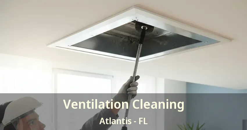 Ventilation Cleaning Atlantis - FL